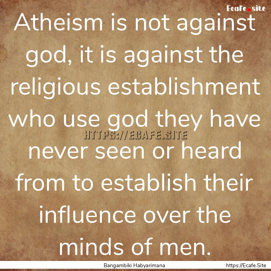 Atheism is not against god, it is against.... : Quote by Bangambiki Habyarimana