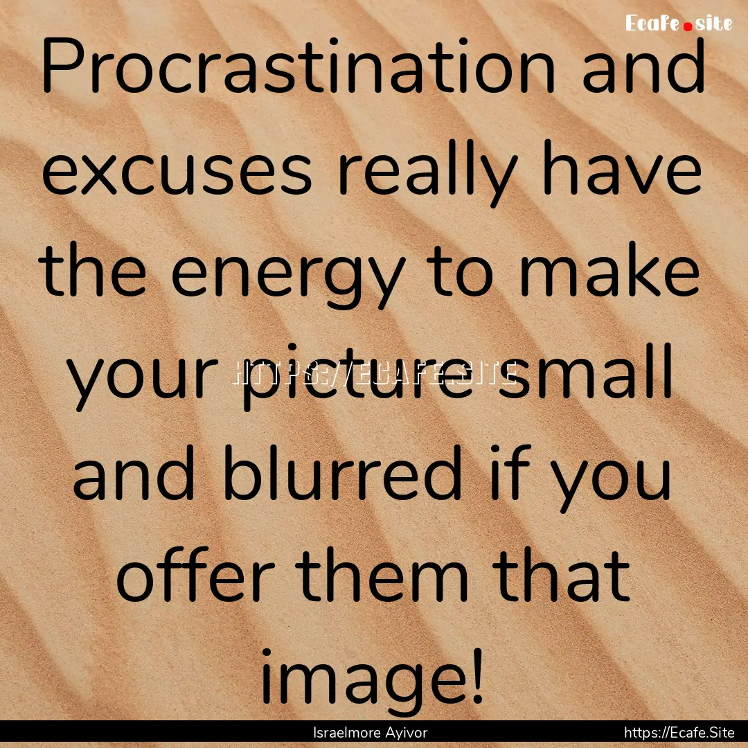 Procrastination and excuses really have the.... : Quote by Israelmore Ayivor