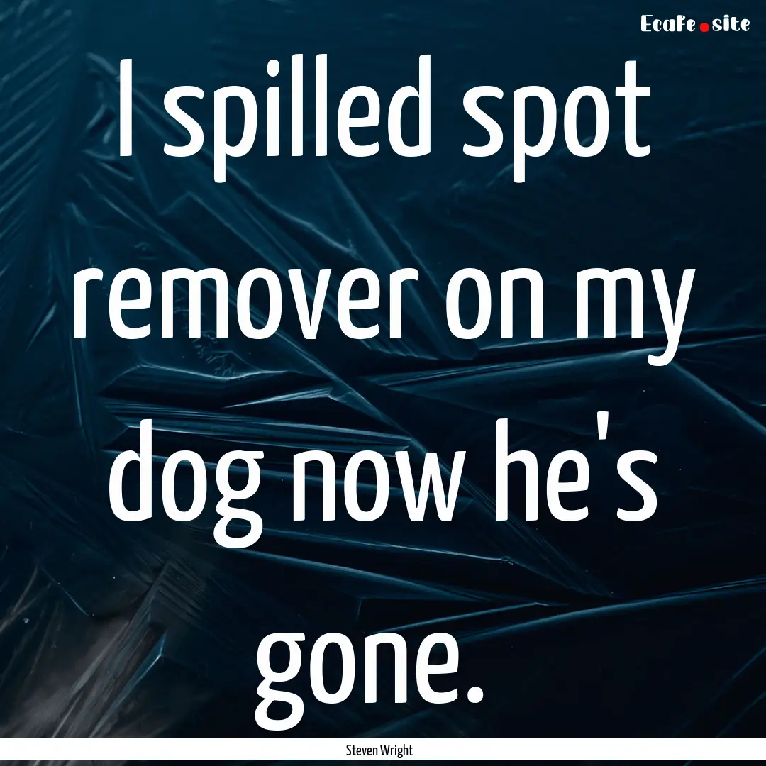 I spilled spot remover on my dog now he's.... : Quote by Steven Wright