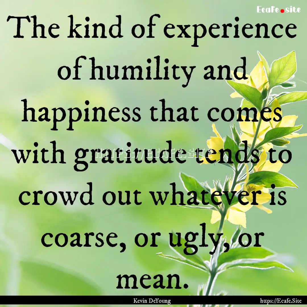 The kind of experience of humility and happiness.... : Quote by Kevin DeYoung