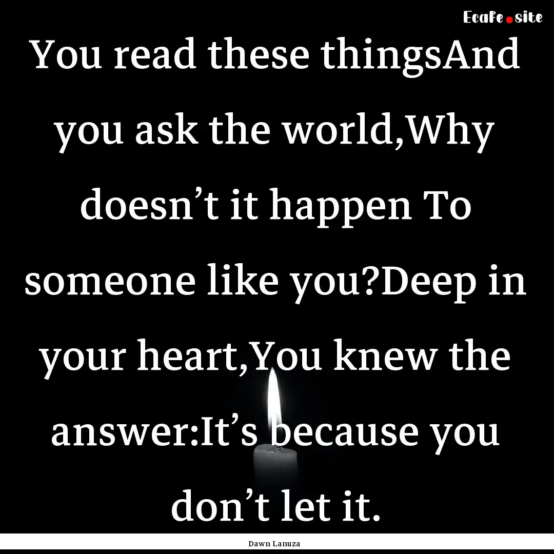 You read these thingsAnd you ask the world,Why.... : Quote by Dawn Lanuza