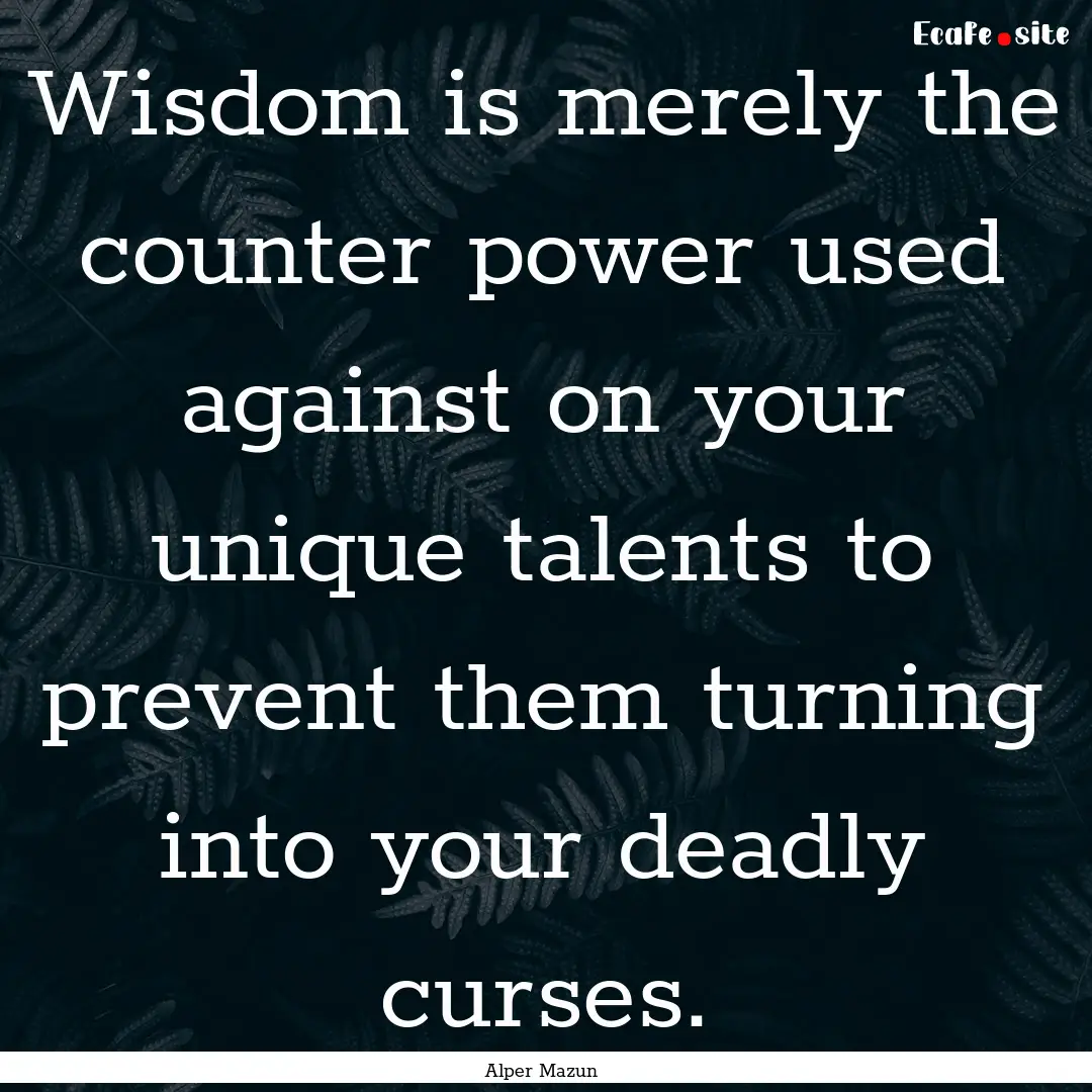 Wisdom is merely the counter power used against.... : Quote by Alper Mazun