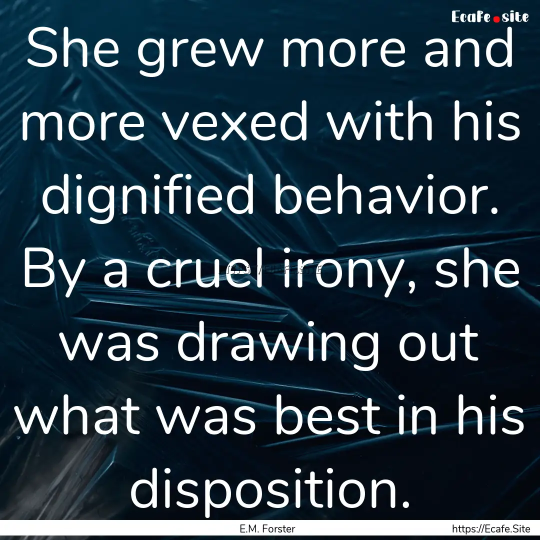 She grew more and more vexed with his dignified.... : Quote by E.M. Forster