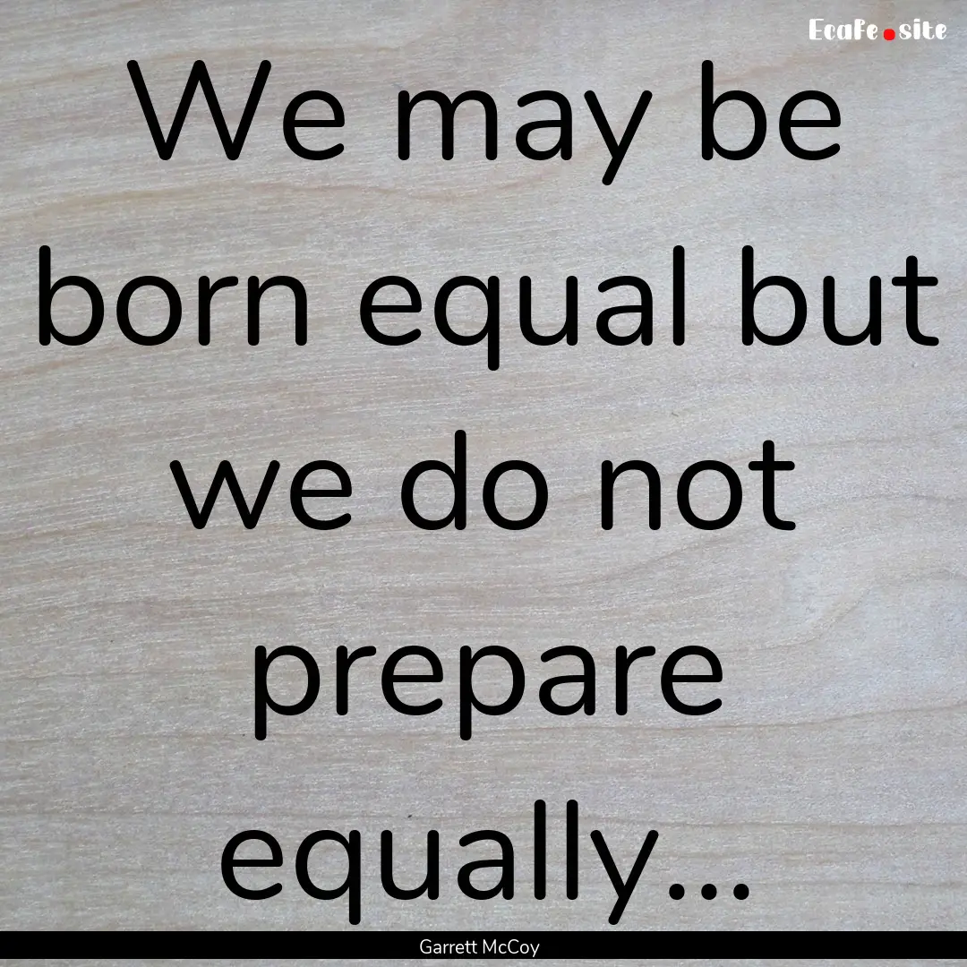 We may be born equal but we do not prepare.... : Quote by Garrett McCoy