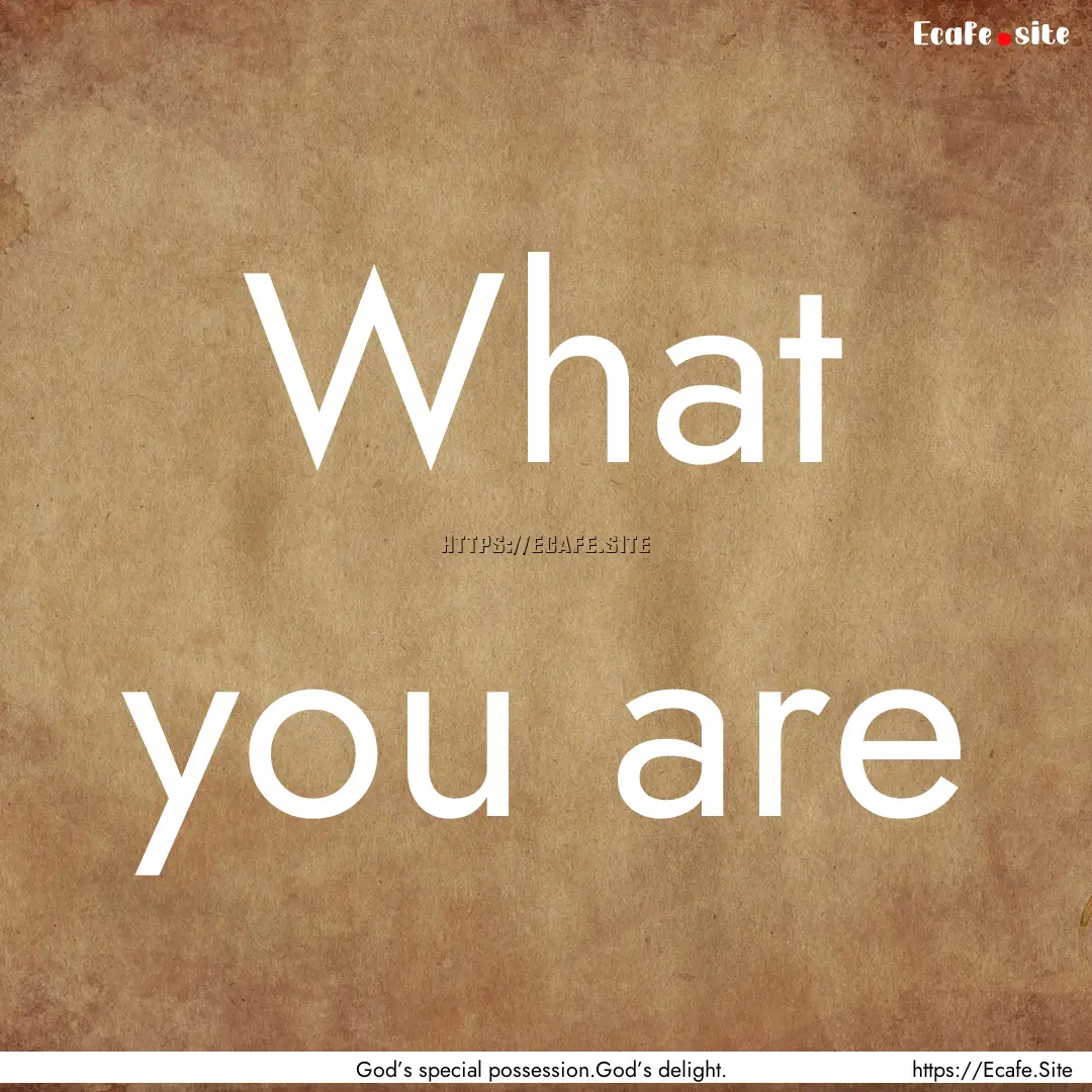 What you are : Quote by God’s special possession.God’s delight.