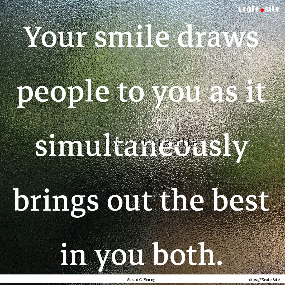 Your smile draws people to you as it simultaneously.... : Quote by Susan C. Young