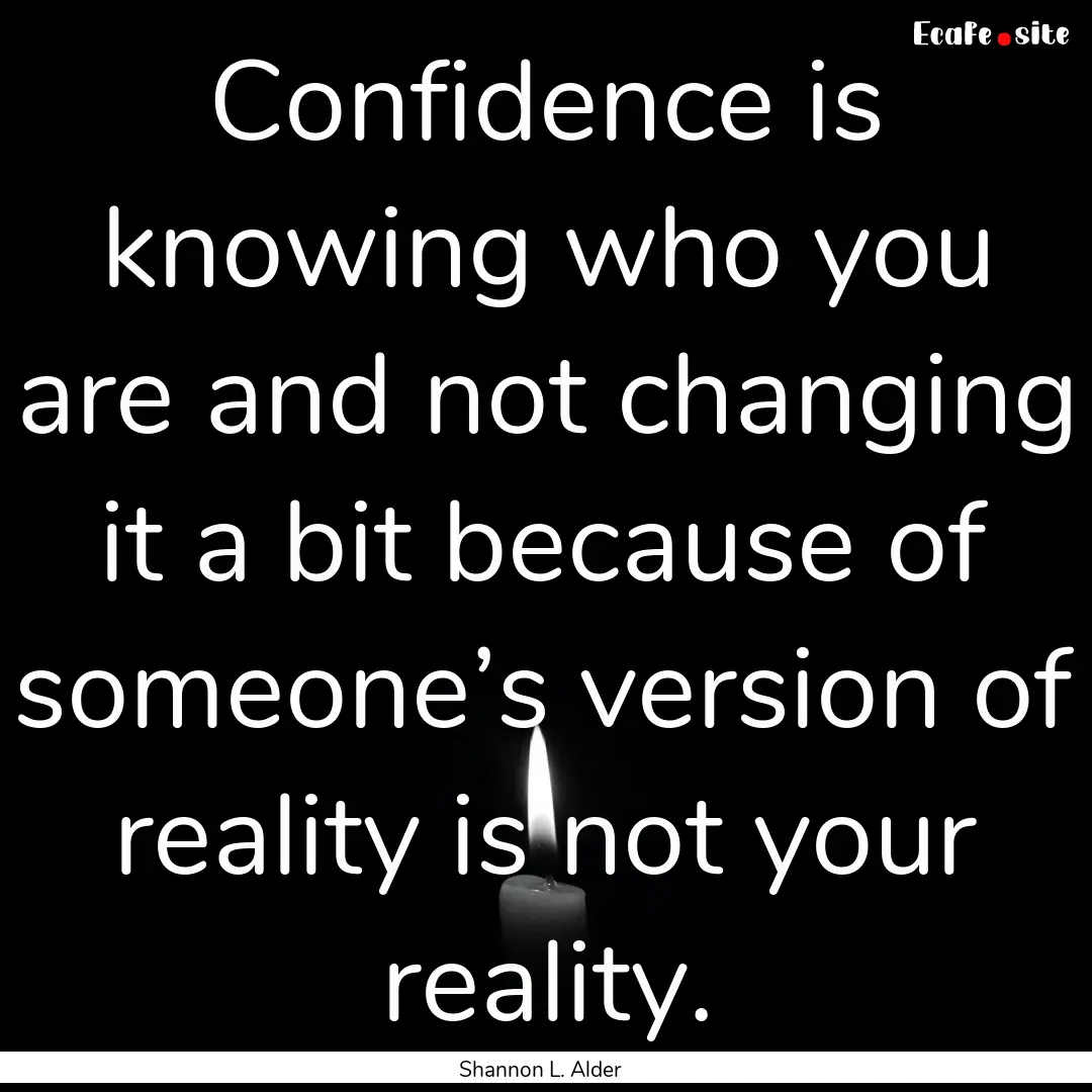 Confidence is knowing who you are and not.... : Quote by Shannon L. Alder