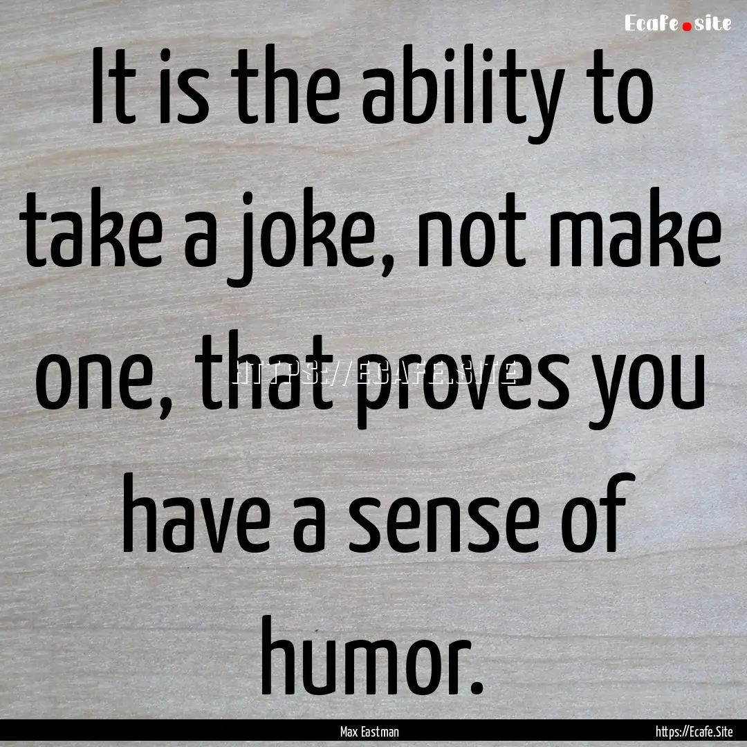 It is the ability to take a joke, not make.... : Quote by Max Eastman