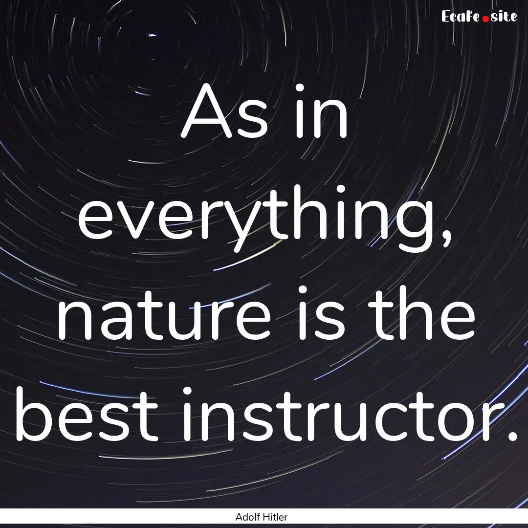 As in everything, nature is the best instructor..... : Quote by Adolf Hitler