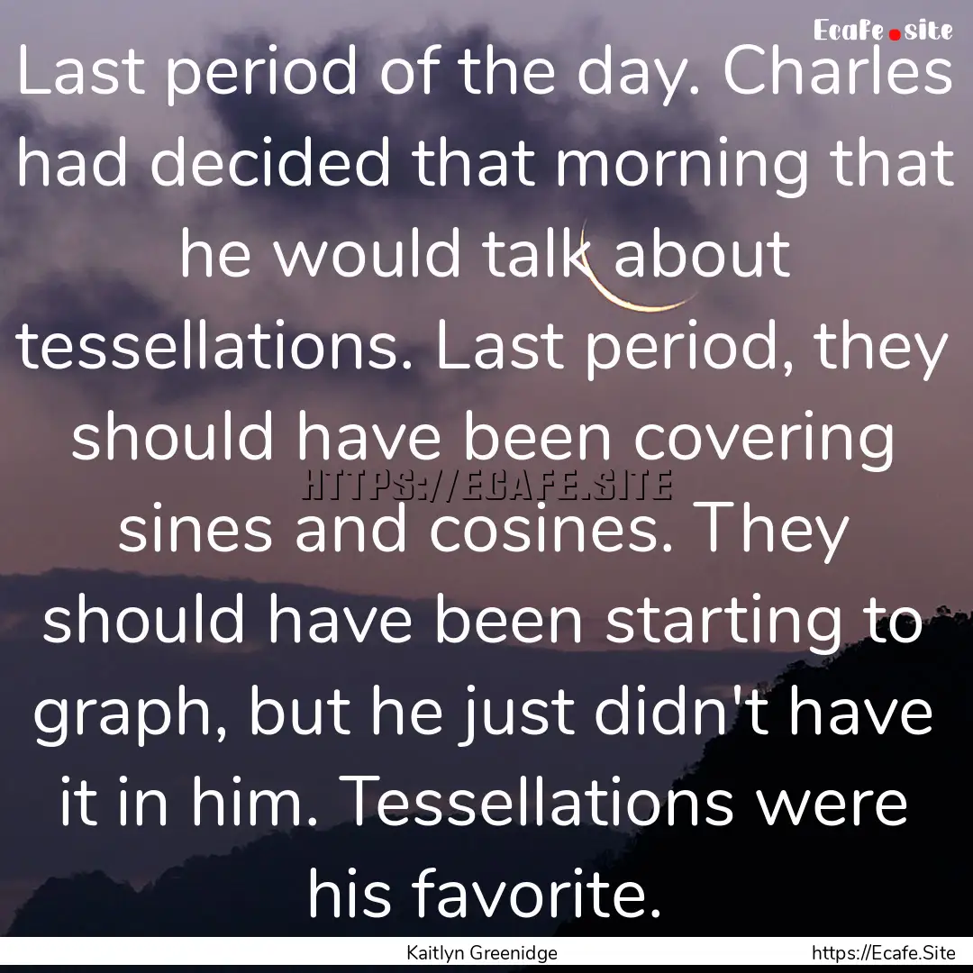 Last period of the day. Charles had decided.... : Quote by Kaitlyn Greenidge