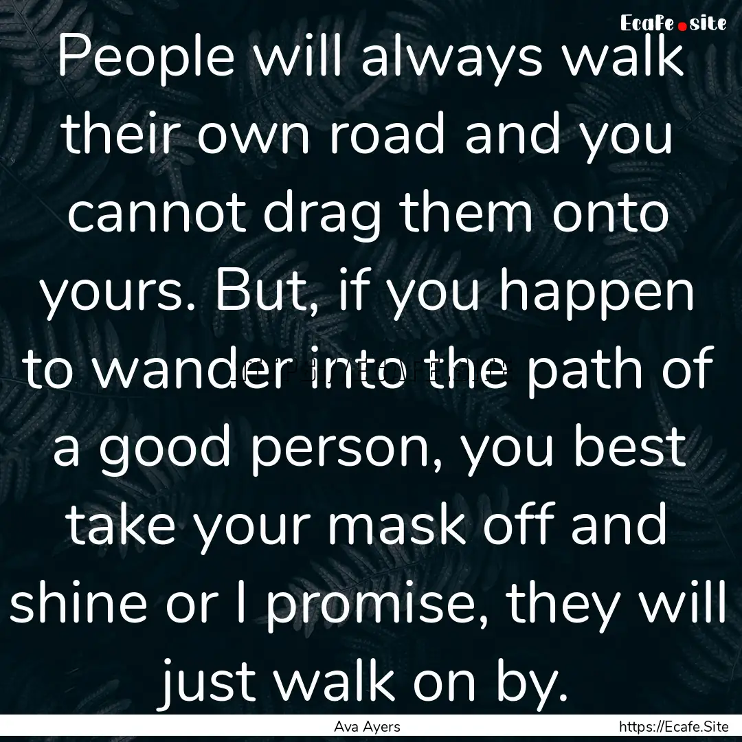 People will always walk their own road and.... : Quote by Ava Ayers