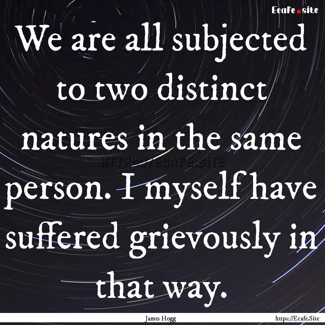 We are all subjected to two distinct natures.... : Quote by James Hogg