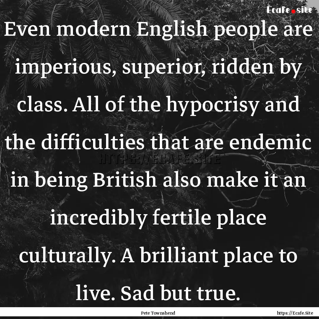 Even modern English people are imperious,.... : Quote by Pete Townshend