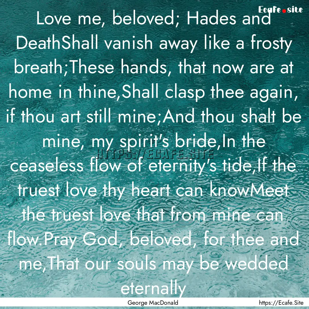 Love me, beloved; Hades and DeathShall vanish.... : Quote by George MacDonald