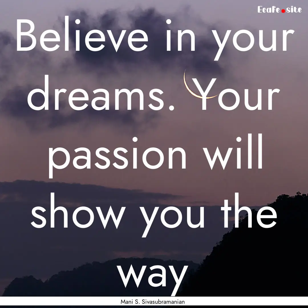 Believe in your dreams. Your passion will.... : Quote by Mani S. Sivasubramanian