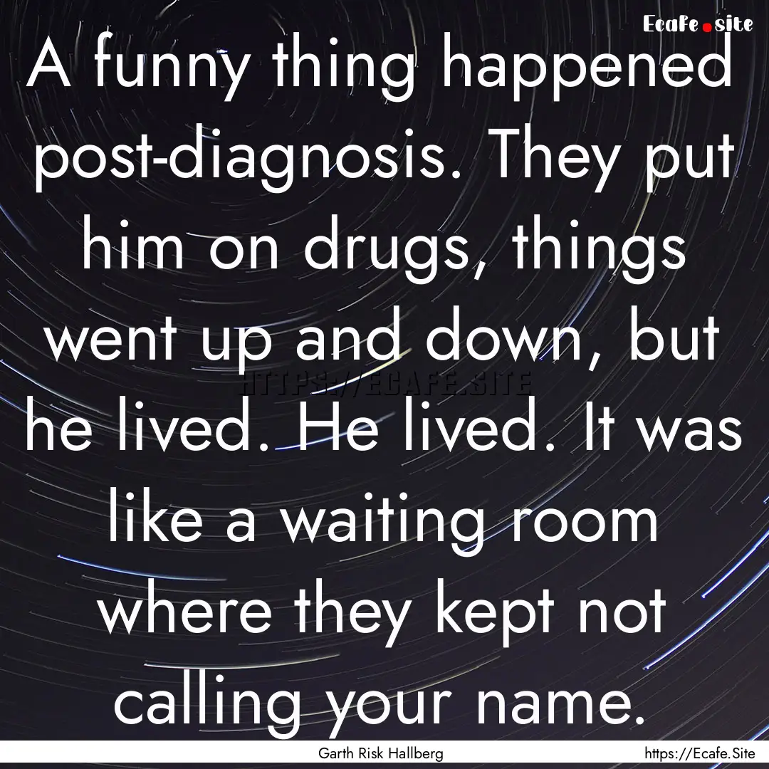 A funny thing happened post-diagnosis. They.... : Quote by Garth Risk Hallberg