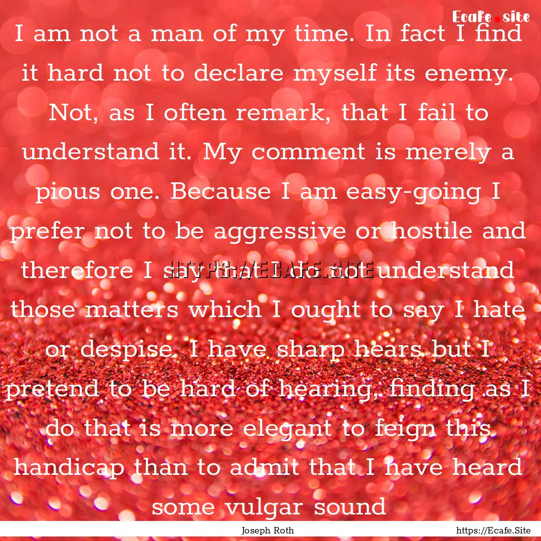 I am not a man of my time. In fact I find.... : Quote by Joseph Roth