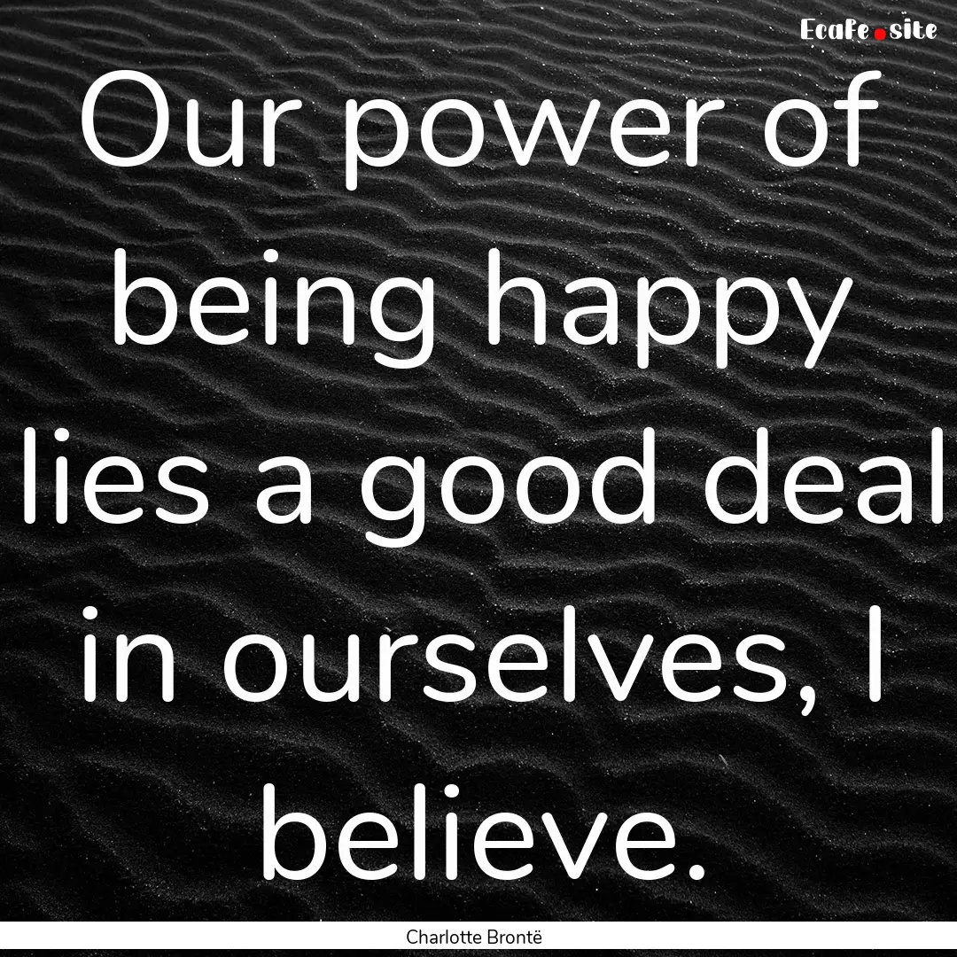 Our power of being happy lies a good deal.... : Quote by Charlotte Brontë