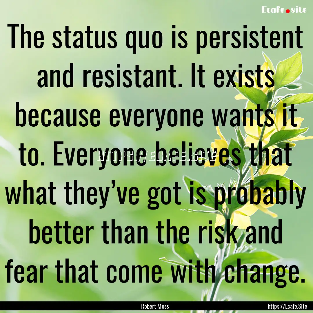 The status quo is persistent and resistant..... : Quote by Robert Moss