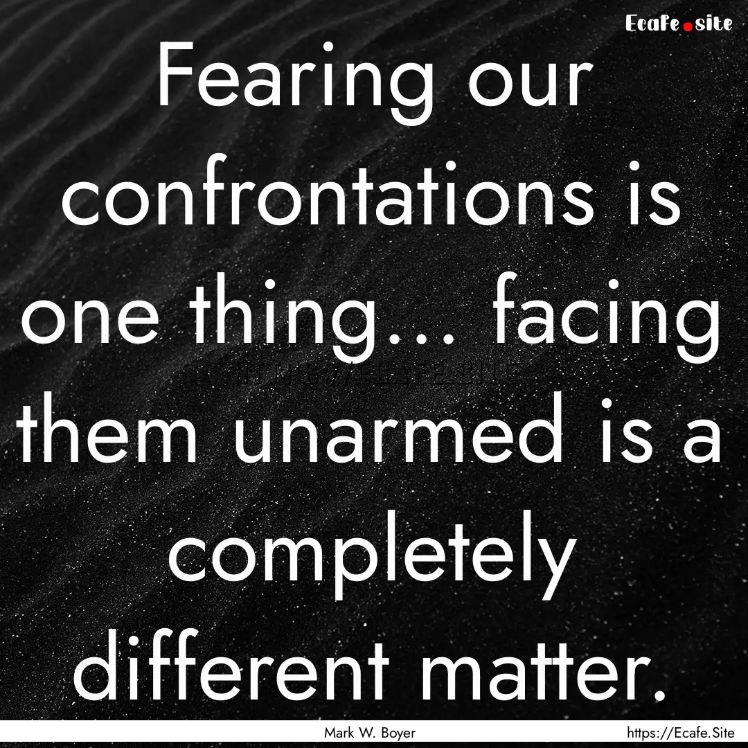 Fearing our confrontations is one thing....... : Quote by Mark W. Boyer