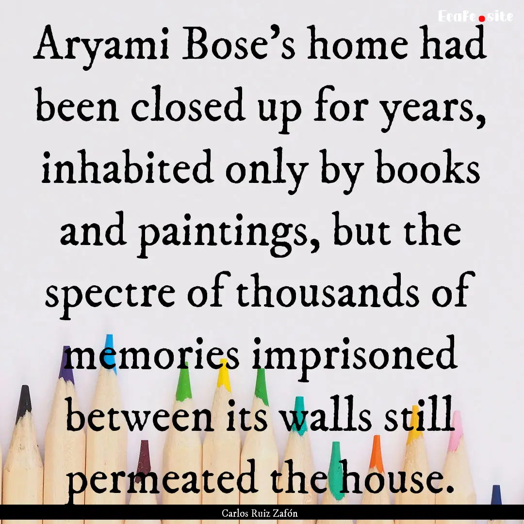 Aryami Bose's home had been closed up for.... : Quote by Carlos Ruiz Zafón