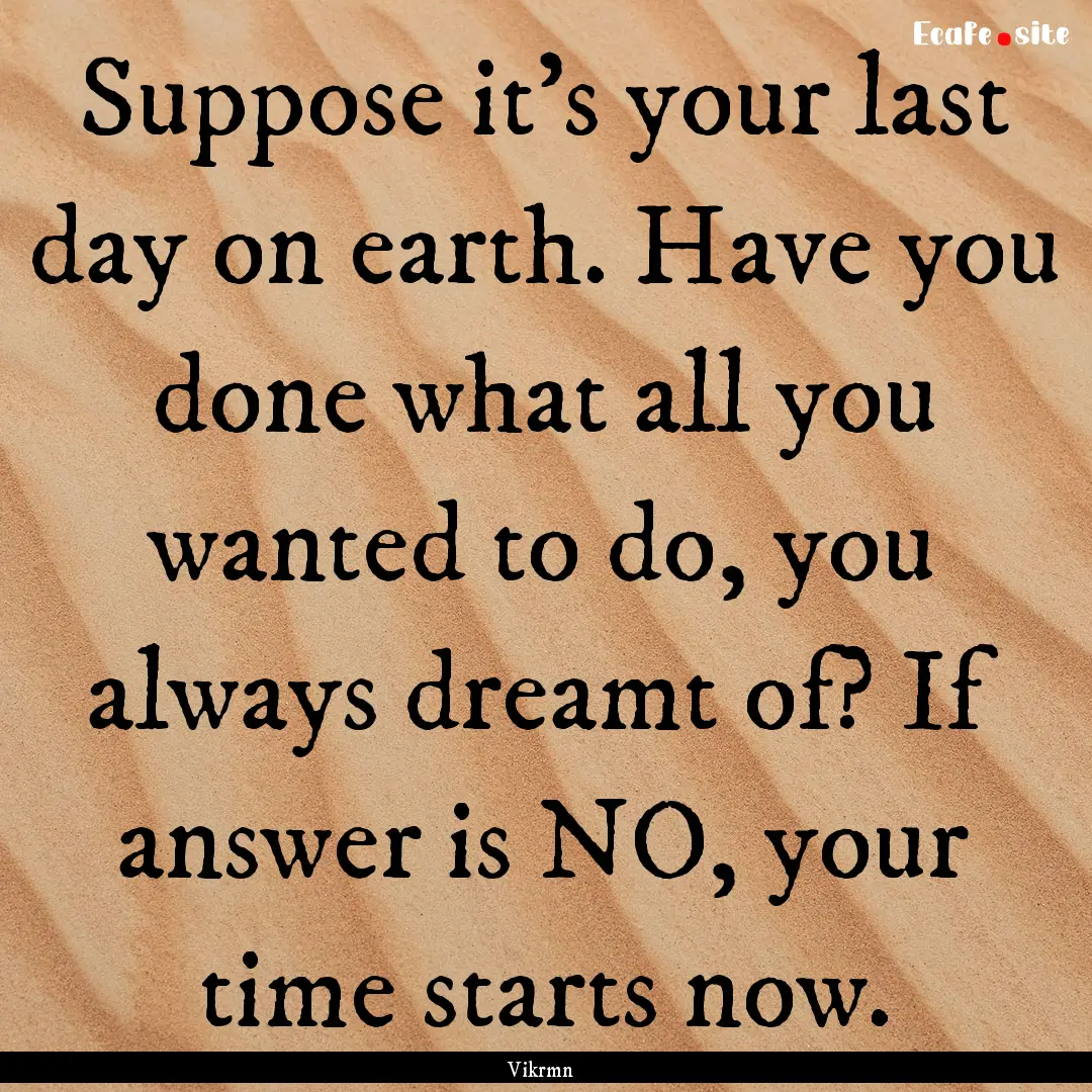 Suppose it’s your last day on earth. Have.... : Quote by Vikrmn