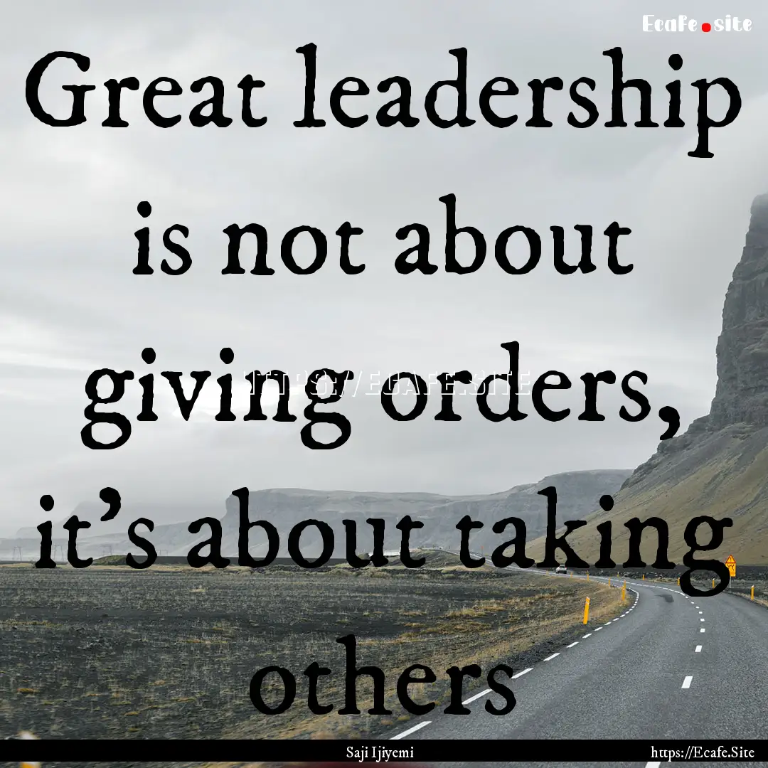 Great leadership is not about giving orders,.... : Quote by Saji Ijiyemi