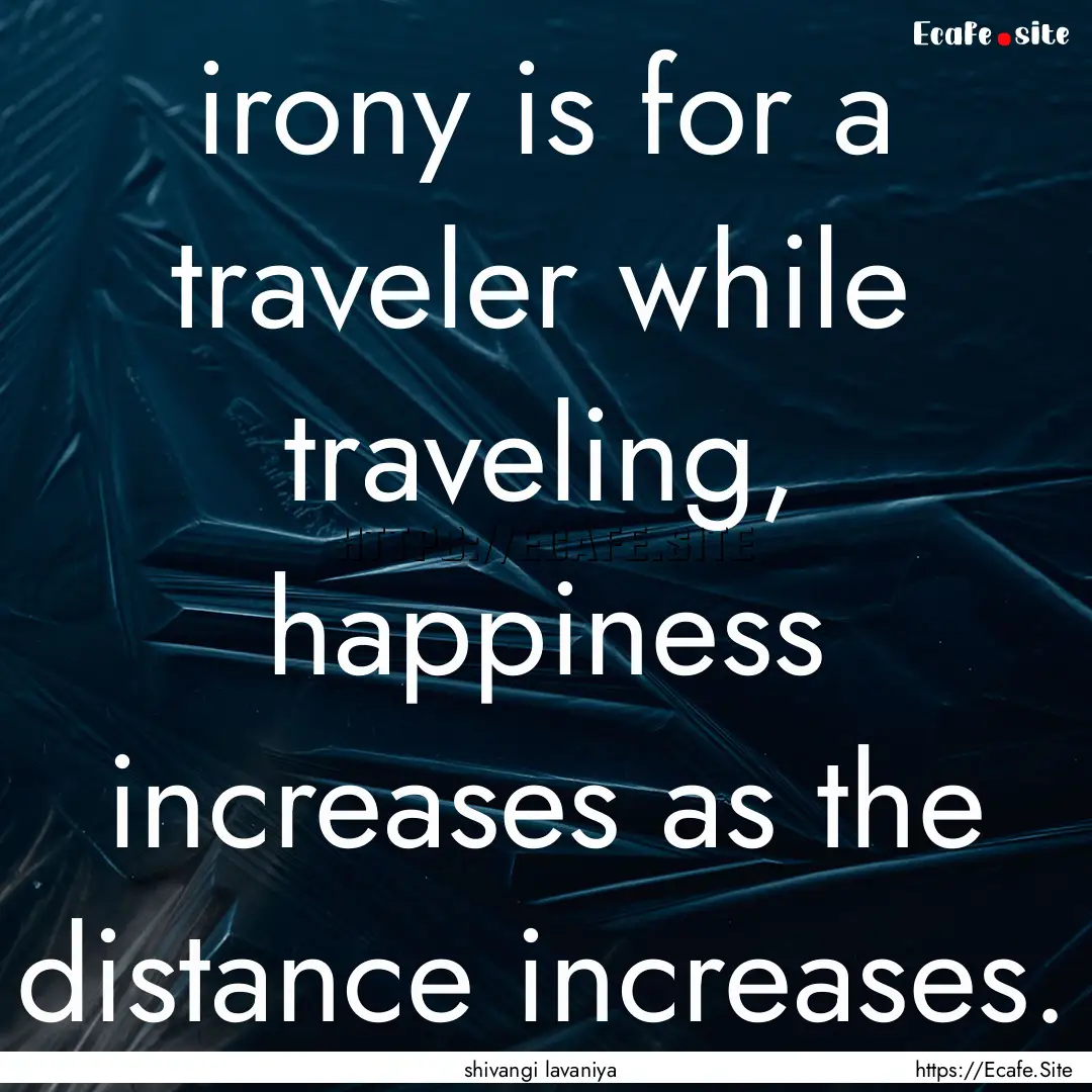 irony is for a traveler while traveling,.... : Quote by shivangi lavaniya