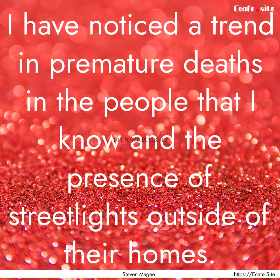 I have noticed a trend in premature deaths.... : Quote by Steven Magee