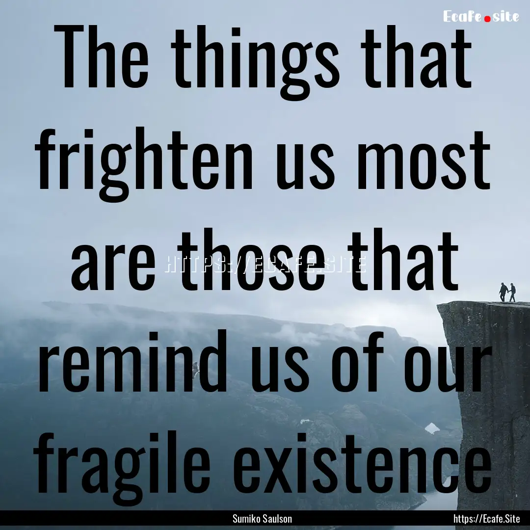 The things that frighten us most are those.... : Quote by Sumiko Saulson