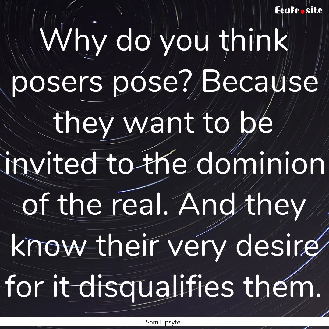 Why do you think posers pose? Because they.... : Quote by Sam Lipsyte