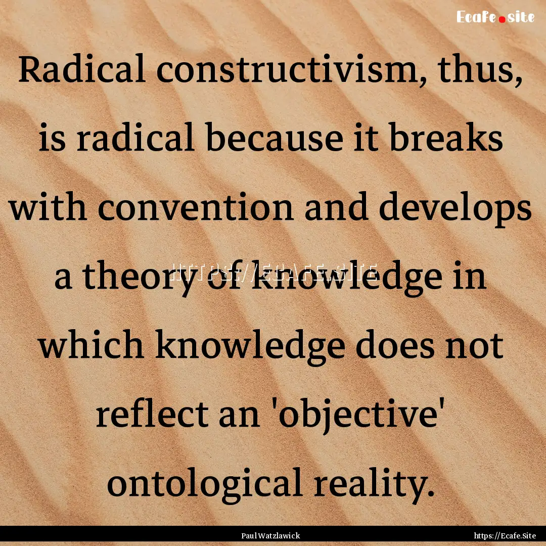 Radical constructivism, thus, is radical.... : Quote by Paul Watzlawick