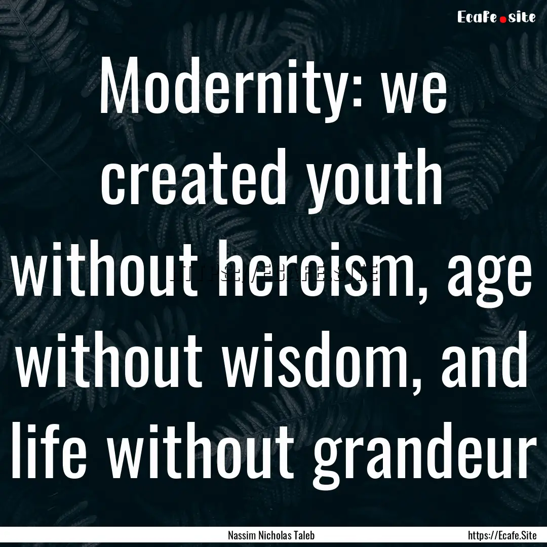 Modernity: we created youth without heroism,.... : Quote by Nassim Nicholas Taleb