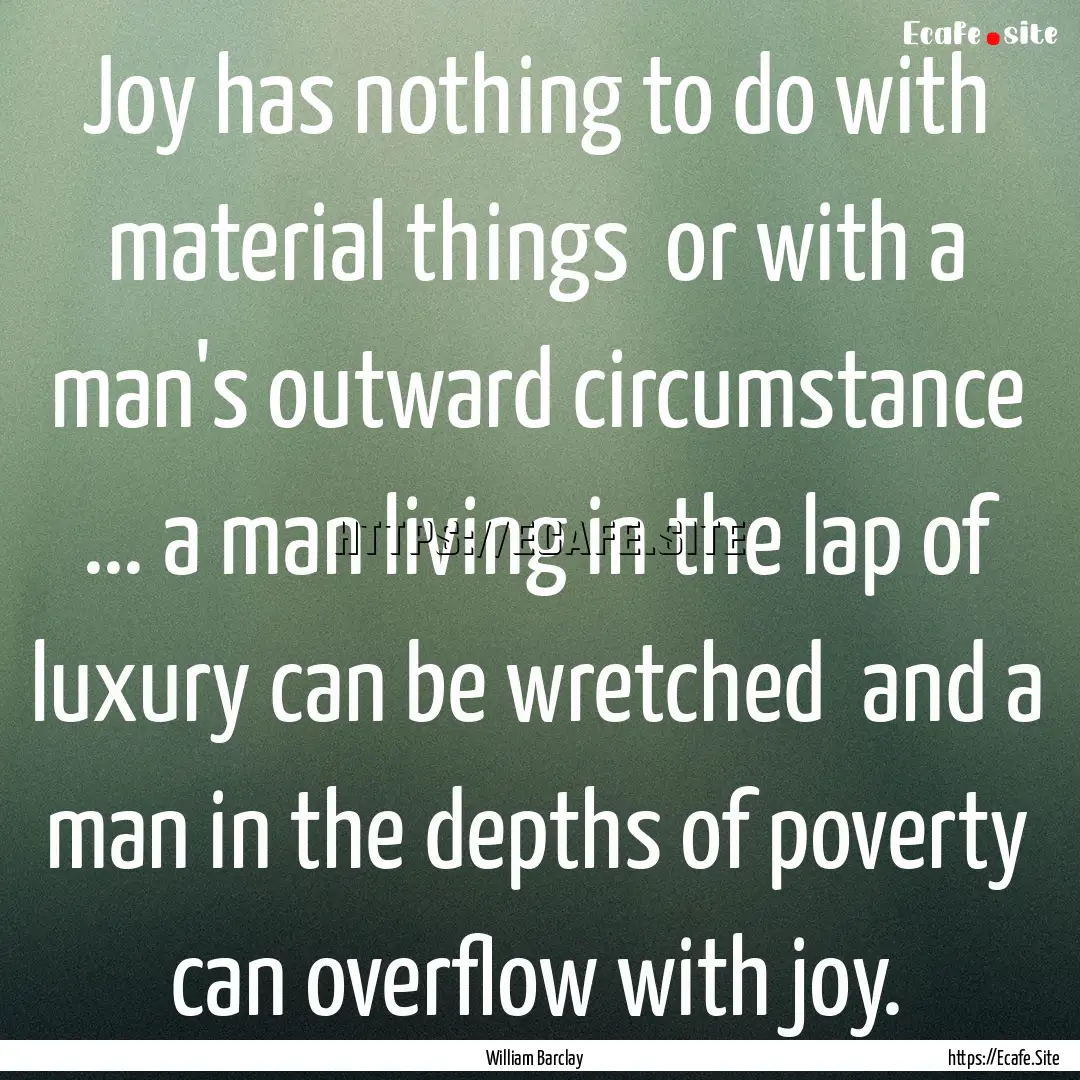 Joy has nothing to do with material things.... : Quote by William Barclay