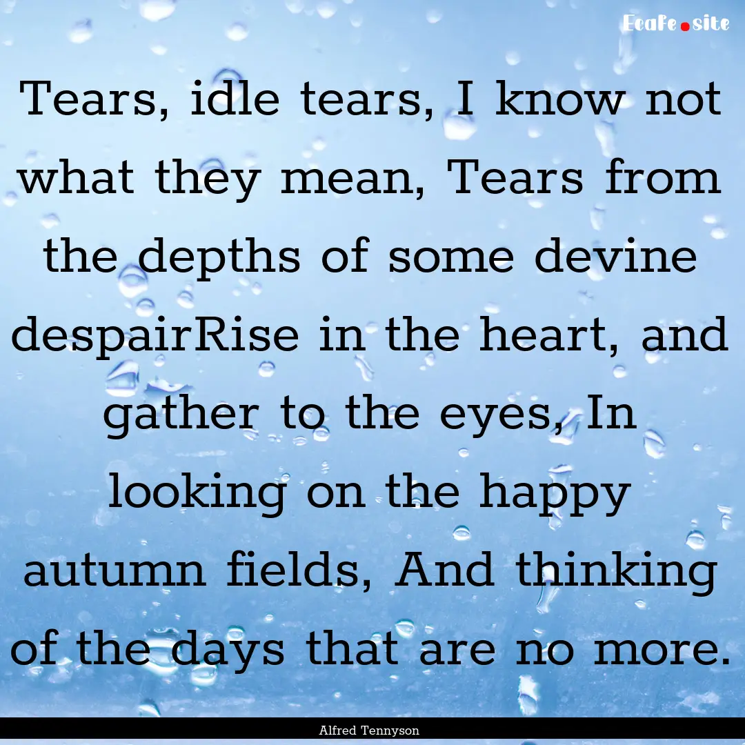 Tears, idle tears, I know not what they mean,.... : Quote by Alfred Tennyson