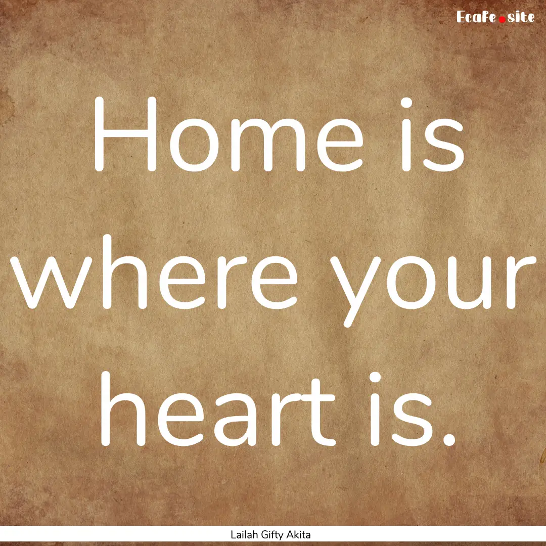 Home is where your heart is. : Quote by Lailah Gifty Akita