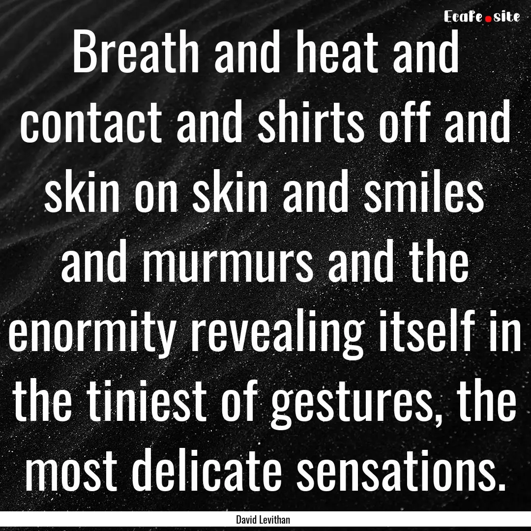 Breath and heat and contact and shirts off.... : Quote by David Levithan