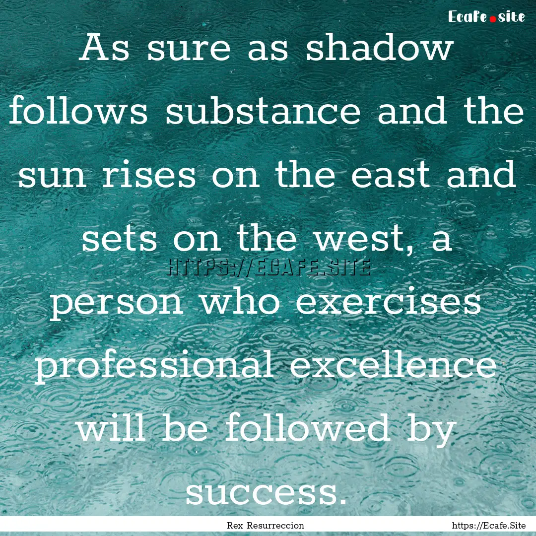 As sure as shadow follows substance and the.... : Quote by Rex Resurreccion