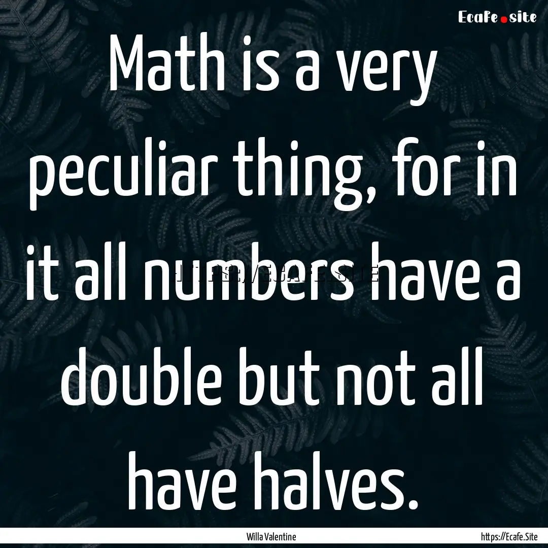 Math is a very peculiar thing, for in it.... : Quote by Willa Valentine