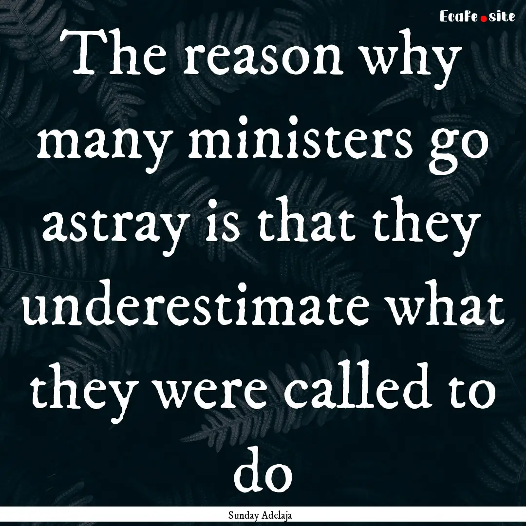 The reason why many ministers go astray is.... : Quote by Sunday Adelaja