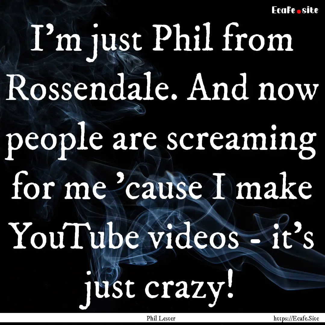 I'm just Phil from Rossendale. And now people.... : Quote by Phil Lester