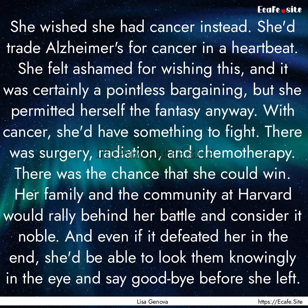 She wished she had cancer instead. She'd.... : Quote by Lisa Genova