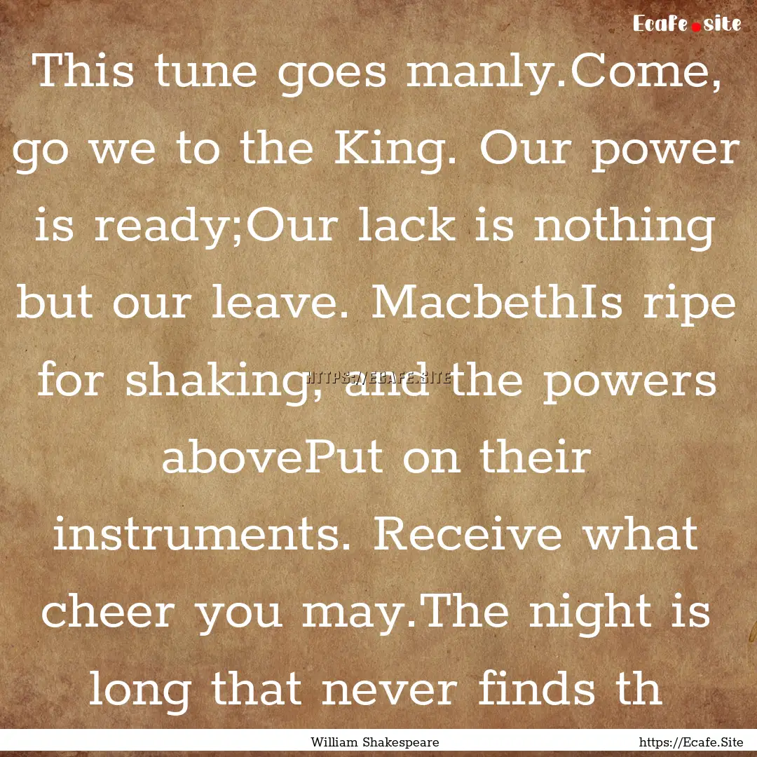 This tune goes manly.Come, go we to the King..... : Quote by William Shakespeare