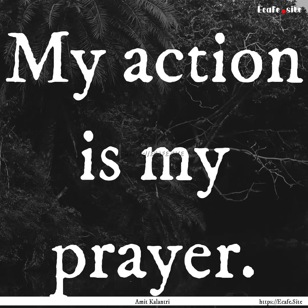 My action is my prayer. : Quote by Amit Kalantri