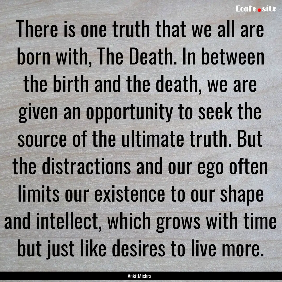 There is one truth that we all are born with,.... : Quote by AnkitMishra