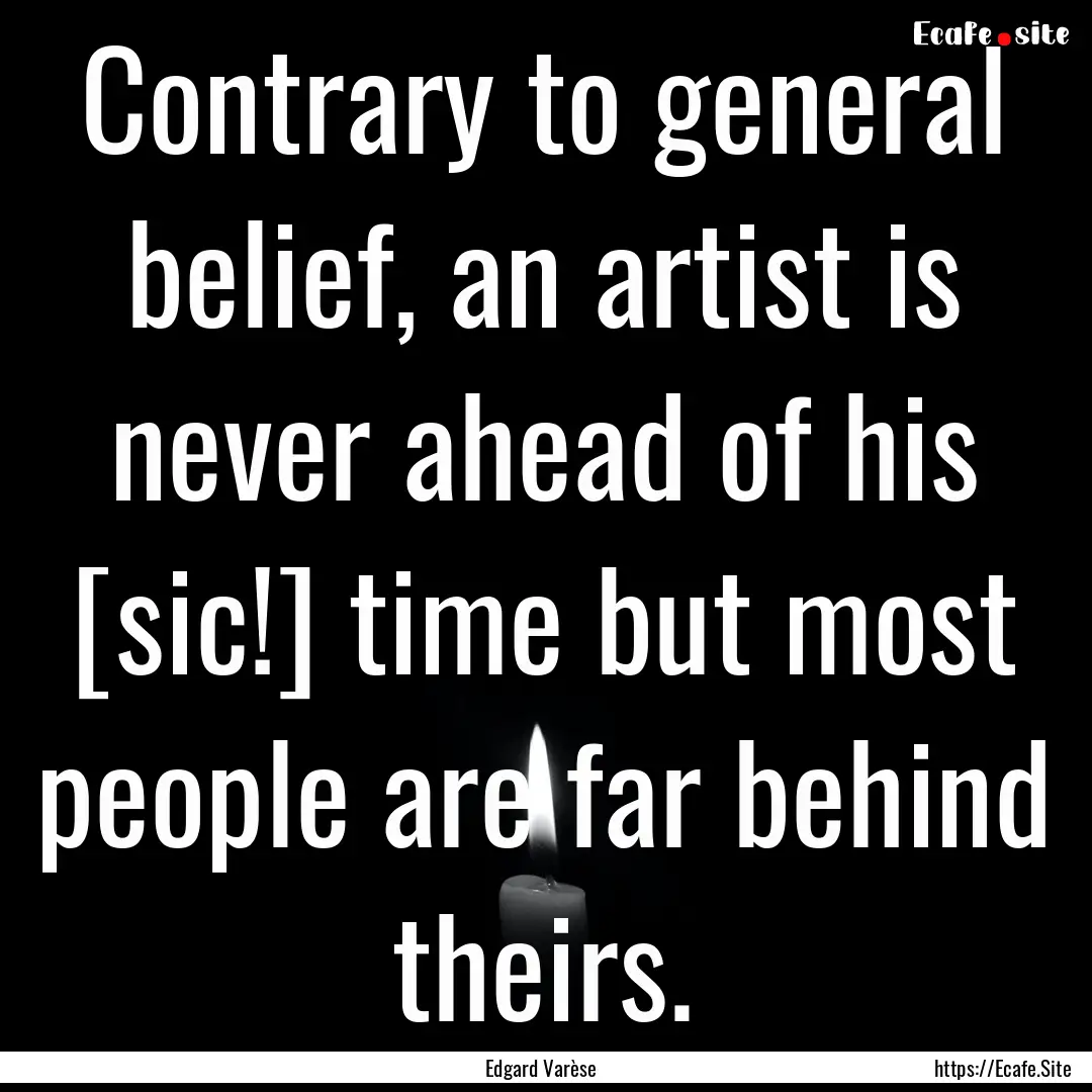 Contrary to general belief, an artist is.... : Quote by Edgard Varèse