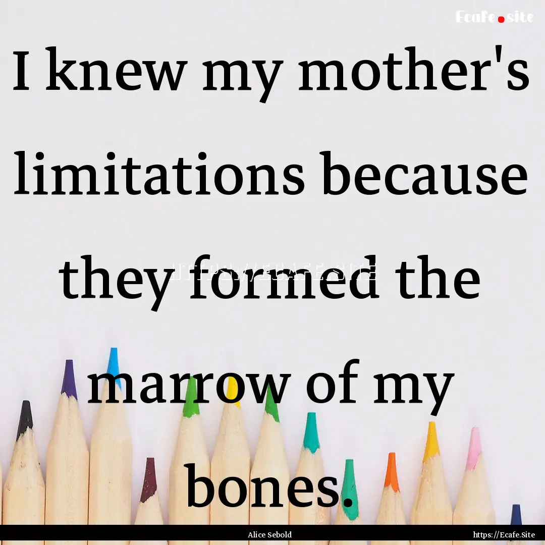 I knew my mother's limitations because they.... : Quote by Alice Sebold