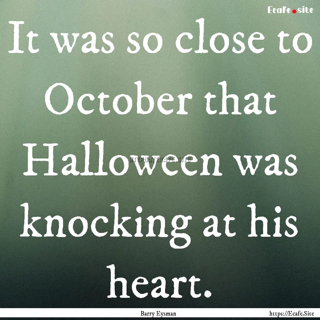 It was so close to October that Halloween.... : Quote by Barry Eysman