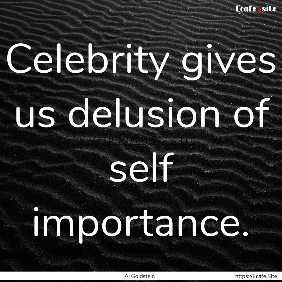 Celebrity gives us delusion of self importance..... : Quote by Al Goldstein