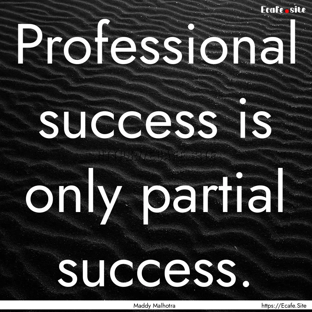 Professional success is only partial success..... : Quote by Maddy Malhotra